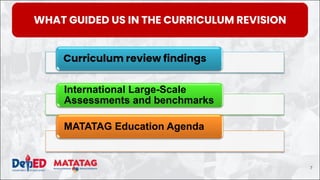 Curriculum review findings
International Large-Scale
Assessments and benchmarks
MATATAG Education Agenda
WHAT GUIDED US IN THE CURRICULUM REVISION
7
 
