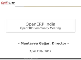 OpenERP India
                        OpenERP Community Meeting
                        OpenERP Community Meeting




                     - Mantavya Gajjar, Director -

                                       April 11th, 2012

Nom du fichier – à compléter   Community Presentation
 