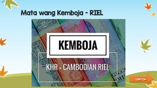 Mata wang Kemboja - RIEL
CONTOH
 