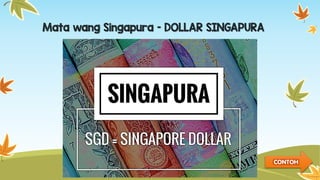 Mata wang Singapura – DOLLAR SINGAPURA
CONTOH
 