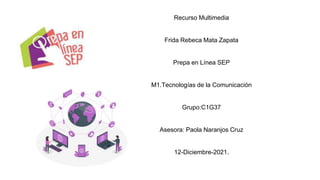 Recurso Multimedia
Frida Rebeca Mata Zapata
Prepa en Línea SEP
M1.Tecnologías de la Comunicación
Grupo:C1G37
Asesora: Paola Naranjos Cruz
12-Diciembre-2021.
 