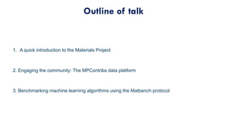 Outline of talk
1. A quick introduction to the Materials Project
2. Engaging the community: The MPContribs data platform
3...