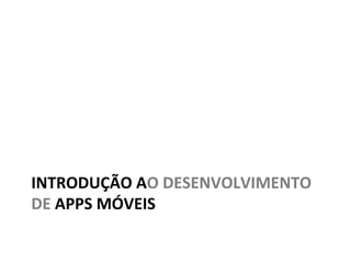 INTRODUÇÃO)AO)DESENVOLVIMENTO)
DE)APPS)MÓVEIS)
 