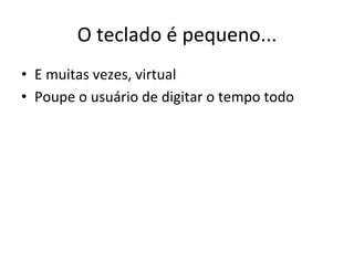 O'teclado'é'pequeno...'
•  E'muitas'vezes,'virtual'
•  Poupe'o'usuário'de'digitar'o'tempo'todo'
 