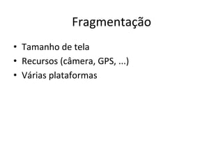 Fragmentação'
•  Tamanho'de'tela'
•  Recursos'(câmera,'GPS,'...)'
•  Várias'plataformas'
 