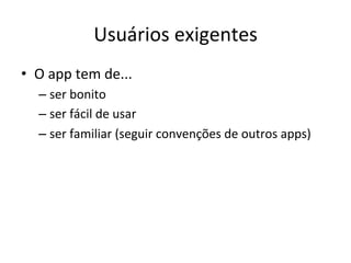 Usuários'exigentes'
•  O'app'tem'de...'
  –  ser'bonito'
  –  ser'fácil'de'usar'
  –  ser'familiar'(seguir'convenções'de'outros'apps)'
 