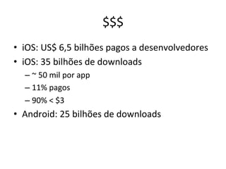 $$$'
•  iOS:'US$'6,5'bilhões'pagos'a'desenvolvedores'
•  iOS:'35'bilhões'de'downloads''
  –  ~'50'mil'por'app'
  –  11%'pagos'
  –  90%'<'$3'
•  Android:'25'bilhões'de'downloads'
 