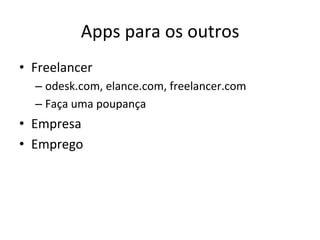 Apps'para'os'outros'
•  Freelancer'
  –  odesk.com,'elance.com,'freelancer.com'
  –  Faça'uma'poupança'
•  Empresa'
•  Emprego'
 