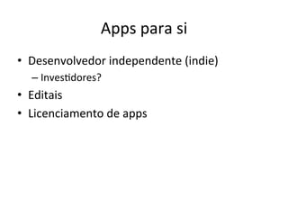 Apps'para'si'
•  Desenvolvedor'independente'(indie)'
  –  InvesVdores?'
•  Editais'
•  Licenciamento'de'apps'
 