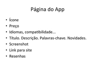 Página'do'App'
•    Ícone'
•    Preço'
•    Idiomas,'compaVbilidade...'
•    Título.'Descrição.'Palavrastchave.'Novidades.'
•    Screenshot'
•    Link'para'site'
•    Resenhas'
 