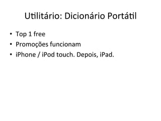 UVlitário:'Dicionário'PortáVl'
•  Top'1'free'
•  Promoções'funcionam'
•  iPhone'/'iPod'touch.'Depois,'iPad.'
 