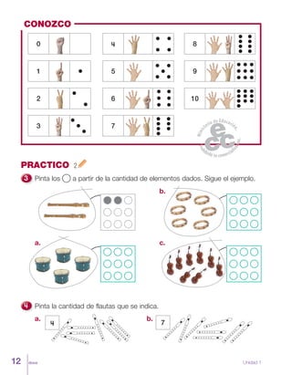 doce12
PRACTICO 2
Pinta los a partir de la cantidad de elementos dados. Sigue el ejemplo.
b.
a. c.
Pinta la cantidad de flautas que se indica.
74
a. b.
CONOZCO
6
4
7
5
0
3
1
2 10
8
9
Unidad 1
 