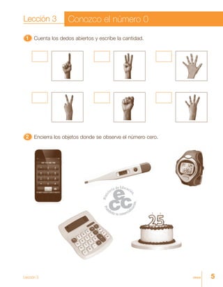 5cinco
11111 Cuenta los dedos abiertos y escribe la cantidad.
22222 Encierra los objetos donde se observe el número cero.
Lección 3 Conozco el número 0
Lección 3
 