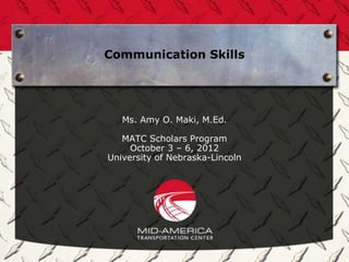 Communication Skills




   Ms. Amy O. Maki, M.Ed.

   MATC Scholars Program
     October 3 – 6, 2012
University of Nebraska-Lincoln
 
