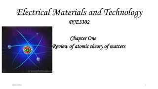 Electrical Materials and Technology
PCE3302
Chapter One
Review of atomic theory of matters
11/13/2022 1
 