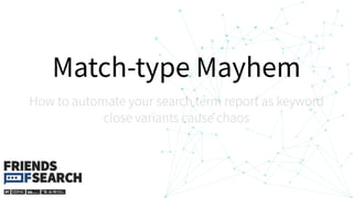 Match-type Mayhem
How to automate your search term report as keyword
close variants cause chaos
 