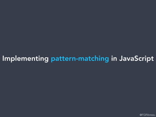 @FGRibreau
Implementing pattern-matching in JavaScript
 