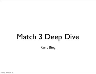 Match 3 Deep Dive
Kurt Bieg

Tuesday, October 22, 13

 
