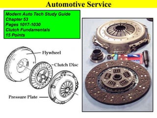 Automotive Service
Modern Auto Tech Study Guide
Chapter 53
Pages 1017-1030
Clutch Fundamentals
15 Points
 