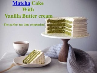 Matcha Cake
With
Vanilla Butter cream
- The perfect tea time companion!
 