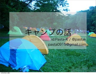 キャンプの話
id:Pasta-K / @pastak
pasta0915@gmail.com
13年6月8日土曜日
 