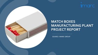 MATCH BOXES
MANUFACTURING PLANT
PROJECT REPORT
SOURCE: IMARC GROUP
 