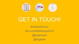 GET IN TOUCH!
thematchbox.io
tiny.cc/matchboxpoint15
@engnroom
@tingeber
 