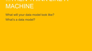 ...THEN THINK LIKE A
MACHINE
What will your data model look like?
What’s a data model?
 