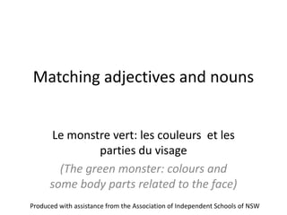 Matching adjectives and nouns
Le monstre vert: les couleurs et les
parties du visage
(The green monster: colours and
some body parts related to the face)
Produced with assistance from the Association of Independent Schools of NSW
 