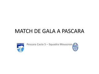 MATCH DE GALA A PASCARA
Pescara Cacio 5 – Squadra Mouscron
 