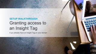 SETUP WALKTHROUGH
Granting access to
an Insight Tag
if you already have an Insight Tag on your domain
18
 