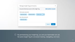 By permissioning your insight tag, you and your teammates can use
the same Insight Tag for conversion tracking, retargeting, and more.
19
 