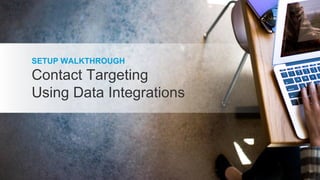 SETUP WALKTHROUGH
Contact Targeting
Using Data Integrations
30
 
