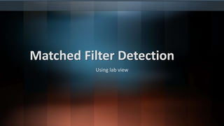 Matched Filter Detection 
Using lab view 
 
