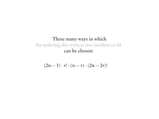 These many ways in which
the ordering the vertices not incident to M
can be chosen:
(2n − 1) · r! · (n − r) · (2n − 2r)!
 