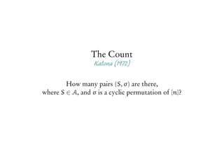 The Count
Katona (1972)
How many pairs (S, σ) are there,
where S ∈ A, and σ is a cyclic permutation of [n]?
 