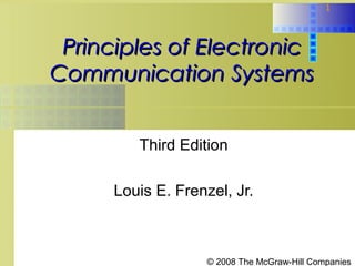 1



 Principles of Electronic
Communication Systems


         Third Edition

      Louis E. Frenzel, Jr.



                    © 2008 The McGraw-Hill Companies
 