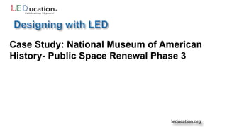 Case Study: National Museum of American
History- Public Space Renewal Phase 3
 