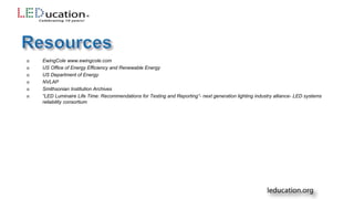  EwingCole www.ewingcole.com
 US Office of Energy Efficiency and Renewable Energy
 US Department of Energy
 NVLAP
 Smithsonian Institution Archives
 “LED Luminaire Life Time: Recommendations for Testing and Reporting”- next generation lighting industry alliance- LED systems
reliability consortium
 