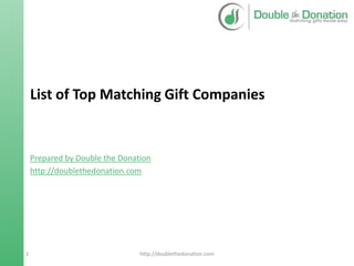List of Top Matching Gift Companies
Prepared by Double the Donation
http://doublethedonation.com
1 http://doublethedonation.com
 