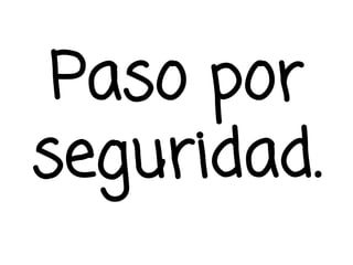Paso por
seguridad.
 