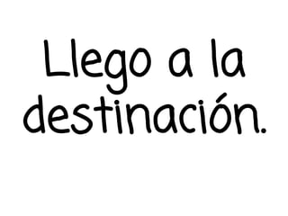Llego a la
destinación.
 
