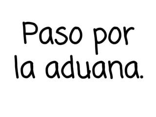 Paso por
la aduana.
 
