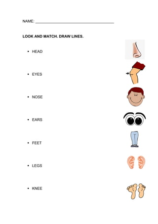 NAME: ______________________________________
LOOK AND MATCH. DRAW LINES.
▪ HEAD
▪ EYES
▪ NOSE
▪ EARS
▪ FEET
▪ LEGS
▪ KNEE
 