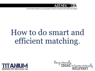 How to do smart and
efficient matching.
 