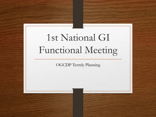 1st National GI
Functional Meeting
OGCDP Termly Planning
 