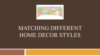 MATCHING DIFFERENT
HOME DECOR STYLES
 