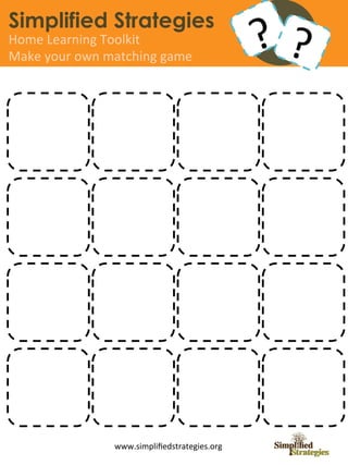 Simplified Strategies
Home	
  Learning	
  Toolkit	
  
Make	
  your	
  own	
  matching	
  
Numeral	
  matching	
  game	
   game	
  	
                ?	
  




                        www.simpliﬁedstrategies.org	
  
 