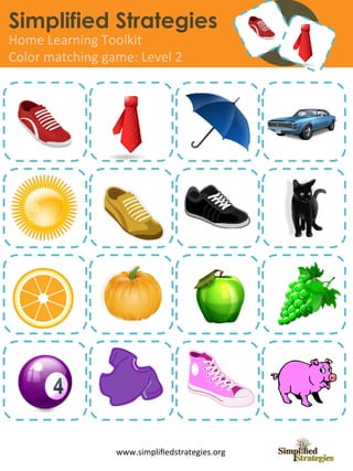 Simplified Strategies
Home	
  Learning	
  Toolkit	
  
Color	
  matching	
  game:	
  Level	
  2	
  




                          www.simpliﬁedstrategies.org	
  
 