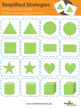 Simplified Strategies
Home	
  Learning	
  Toolkit	
  
Shapes	
  matching	
  game:	
  Level	
  1	
  




                         www.simpliﬁedstrategies.org	
  
 